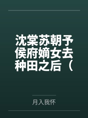 沈棠苏朝予侯府嫡女去种田之后(重生)