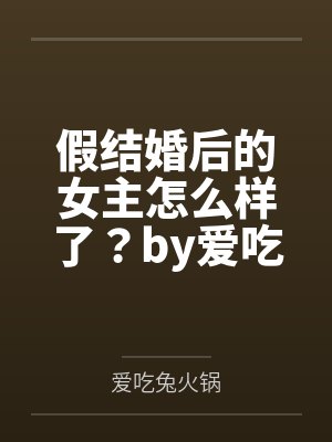 假结婚后的女主怎么样了？by爱吃兔火锅