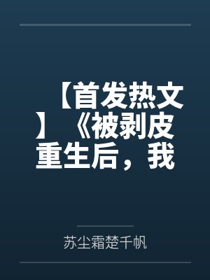 【首发热文】《被剥皮重生后，我让渣男断子绝孙》苏尘霜 楚千帆