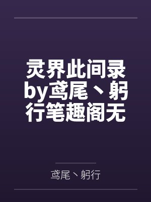 灵界此间录by鸢尾丶躬行笔趣阁无弹窗