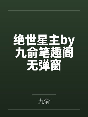 绝世星主by九俞笔趣阁无弹窗