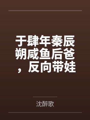 于肆年秦辰朔咸鱼后爸，反向带娃[穿书]