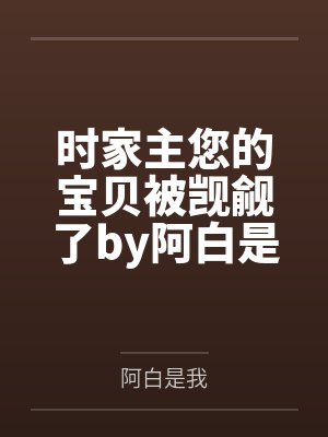 时家主您的宝贝被觊觎了by阿白是我