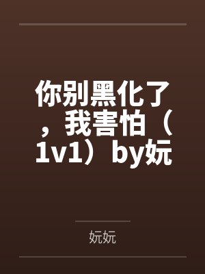 你别黑化了,我害怕(1v1)by妧妧