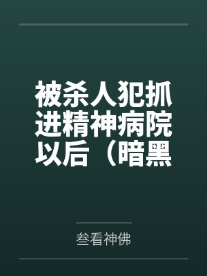 被杀人犯抓进精神病院以后（暗黑NPH）